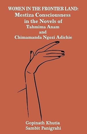 Women in the Frontier Land: Mestiza Consciousness in the Novels of Tahmima Anam and Chimamanda Ngozi Adichie