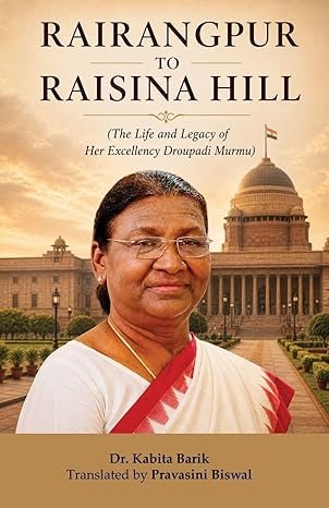 RAIRANGPUR TO RAISINA HILL: The Life and Legacy of Her Excellency Droupadi Murmu